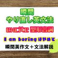 【瞬間英文法：excite型形容詞】I am boringはやめて！