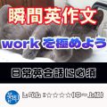 【瞬間英作文：workを極めよう】こんなたくさんの意味が！